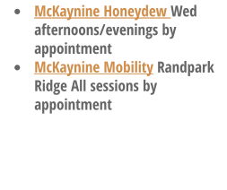 •	McKaynine Honeydew Wed afternoons/evenings by appointment •	McKaynine Mobility Randpark Ridge All sessions by appointment